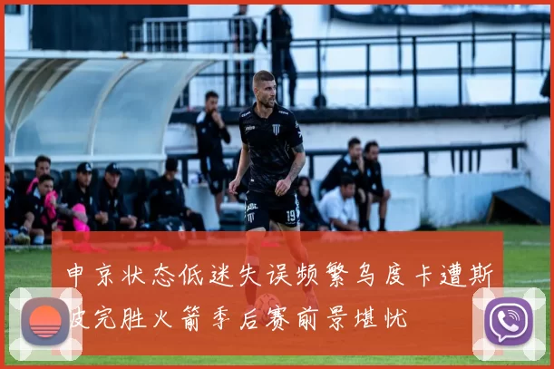 申京状态低迷失误频繁乌度卡遭斯波完胜火箭季后赛前景堪忧