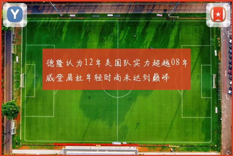 德隆认为12年美国队实力超越08年威登眉杜年轻时尚未达到巅峰
