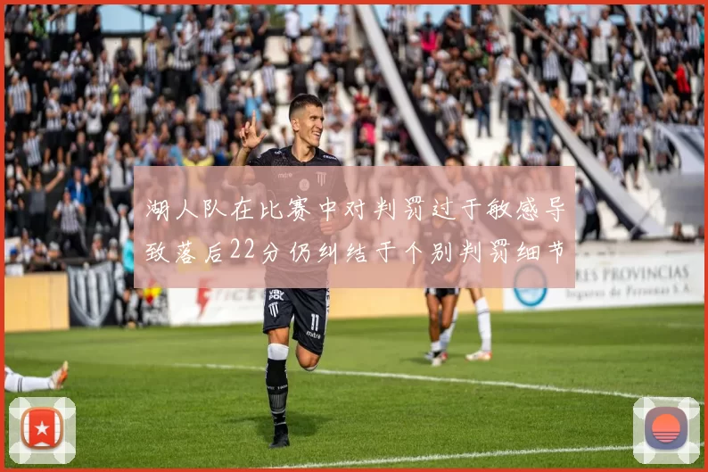 湖人队在比赛中对判罚过于敏感导致落后22分仍纠结于个别判罚细节