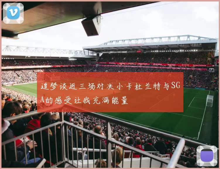 追梦谈近三场对决小卡杜兰特与SGA的感受让我充满能量