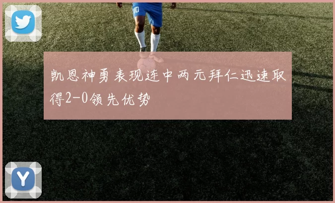 凯恩神勇表现连中两元拜仁迅速取得2-0领先优势
