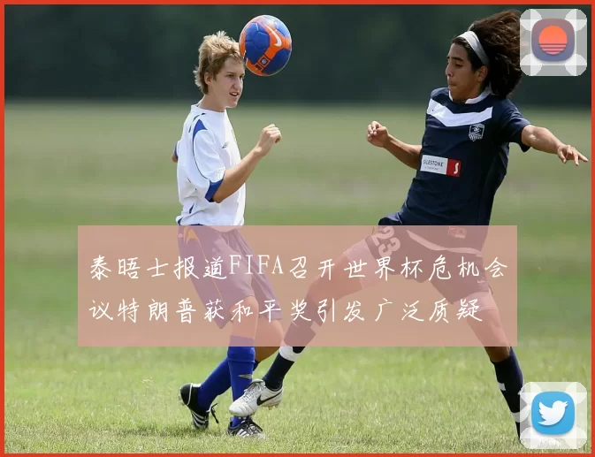 泰晤士报道FIFA召开世界杯危机会议特朗普获和平奖引发广泛质疑
