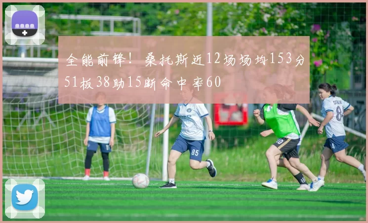 全能前锋！桑托斯近12场场均153分51板38助15断命中率60
