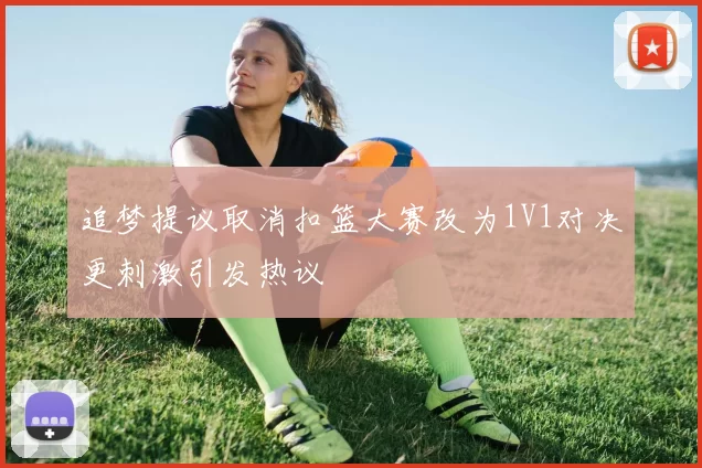 追梦提议取消扣篮大赛改为1V1对决更刺激引发热议