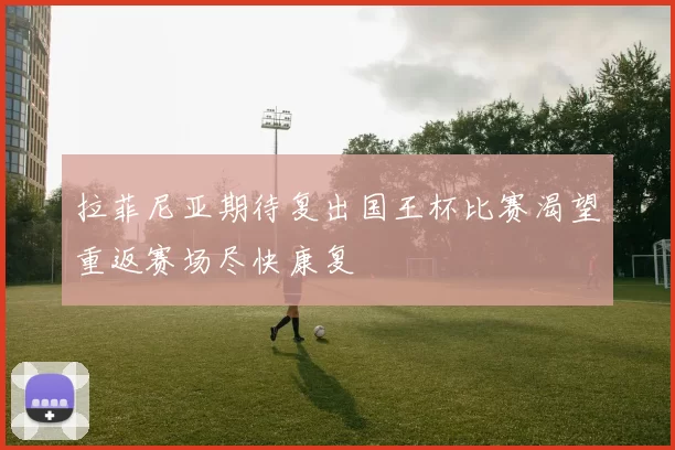 拉菲尼亚期待复出国王杯比赛渴望重返赛场尽快康复