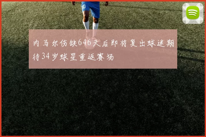 内马尔伤缺646天后即将复出球迷期待34岁球星重返赛场