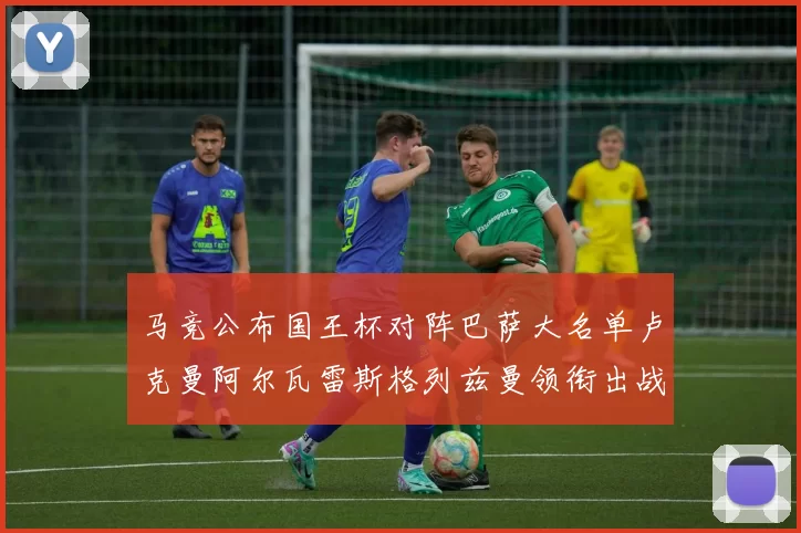马竞公布国王杯对阵巴萨大名单卢克曼阿尔瓦雷斯格列兹曼领衔出战