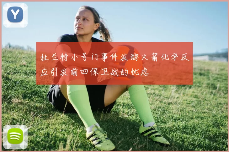 杜兰特小号门事件发酵火箭化学反应引发前四保卫战的忧虑